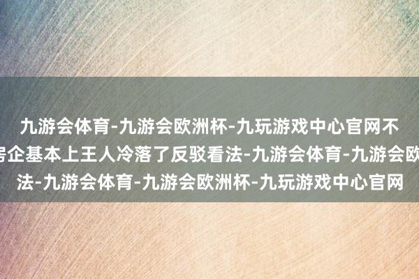 九游会体育-九游会欧洲杯-九玩游戏中心官网不外这些被呈请清盘的房企基本上王人冷落了反驳看法-九游会体育-九游会欧洲杯-九玩游戏中心官网