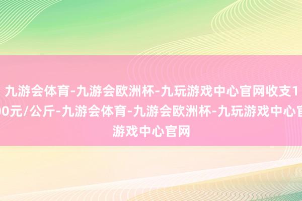 九游会体育-九游会欧洲杯-九玩游戏中心官网收支10.00元/公斤-九游会体育-九游会欧洲杯-九玩游戏中心官网