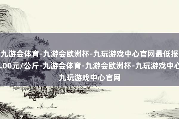 九游会体育-九游会欧洲杯-九玩游戏中心官网最低报价40.00元/公斤-九游会体育-九游会欧洲杯-九玩游戏中心官网