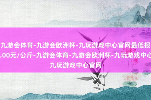 九游会体育-九游会欧洲杯-九玩游戏中心官网最低报价44.00元/公斤-九游会体育-九游会欧洲杯-九玩游戏中心官网