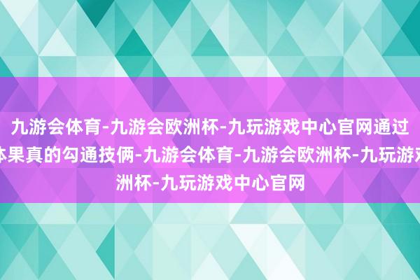 九游会体育-九游会欧洲杯-九玩游戏中心官网通过一个个具体果真的勾通技俩-九游会体育-九游会欧洲杯-九玩游戏中心官网