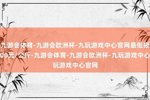 九游会体育-九游会欧洲杯-九玩游戏中心官网最低报价6.00元/公斤-九游会体育-九游会欧洲杯-九玩游戏中心官网