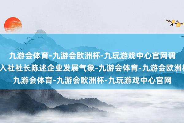 九游会体育-九游会欧洲杯-九玩游戏中心官网调研组隆重听取村级长入社社长陈述企业发展气象-九游会体育-九游会欧洲杯-九玩游戏中心官网