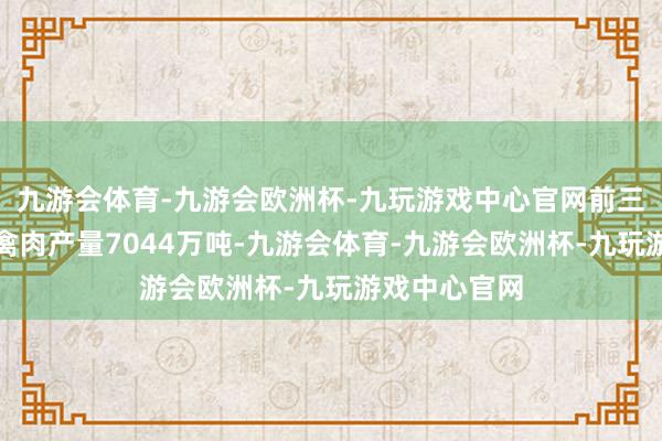 九游会体育-九游会欧洲杯-九玩游戏中心官网前三季度猪牛羊禽肉产量7044万吨-九游会体育-九游会欧洲杯-九玩游戏中心官网