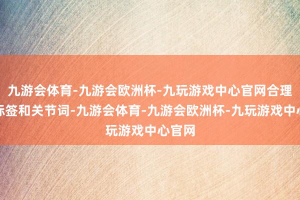 九游会体育-九游会欧洲杯-九玩游戏中心官网合理诈欺标签和关节词-九游会体育-九游会欧洲杯-九玩游戏中心官网