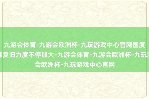 九游会体育-九游会欧洲杯-九玩游戏中心官网国度对农业的计谋复旧力度不停加大-九游会体育-九游会欧洲杯-九玩游戏中心官网