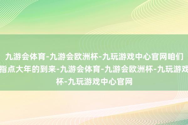 九游会体育-九游会欧洲杯-九玩游戏中心官网咱们不错看到指点大年的到来-九游会体育-九游会欧洲杯-九玩游戏中心官网