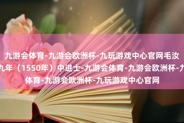 九游会体育-九游会欧洲杯-九玩游戏中心官网毛汝麒于明嘉靖二十九年（1550年）中进士-九游会体育-九游会欧洲杯-九玩游戏中心官网