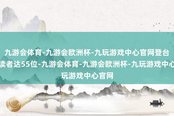 九游会体育-九游会欧洲杯-九玩游戏中心官网登台的朗读者达55位-九游会体育-九游会欧洲杯-九玩游戏中心官网