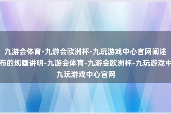 九游会体育-九游会欧洲杯-九玩游戏中心官网阐述他们公布的规画讲明-九游会体育-九游会欧洲杯-九玩游戏中心官网