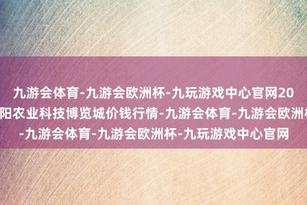 九游会体育-九游会欧洲杯-九玩游戏中心官网2025年1月26日喀什朝阳农业科技博览城价钱行情-九游会体育-九游会欧洲杯-九玩游戏中心官网