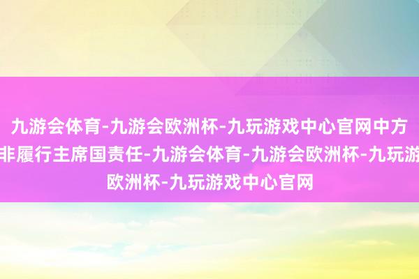 九游会体育-九游会欧洲杯-九玩游戏中心官网中方将强支撑南非履行主席国责任-九游会体育-九游会欧洲杯-九玩游戏中心官网